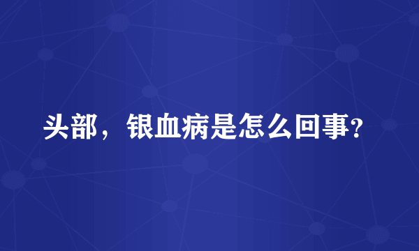 头部，银血病是怎么回事？