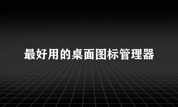 最好用的桌面图标管理器