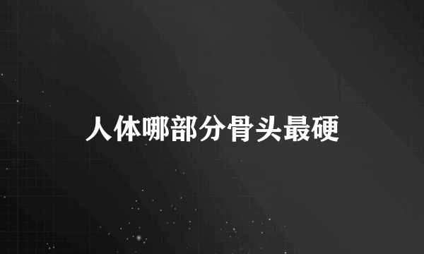 人体哪部分骨头最硬