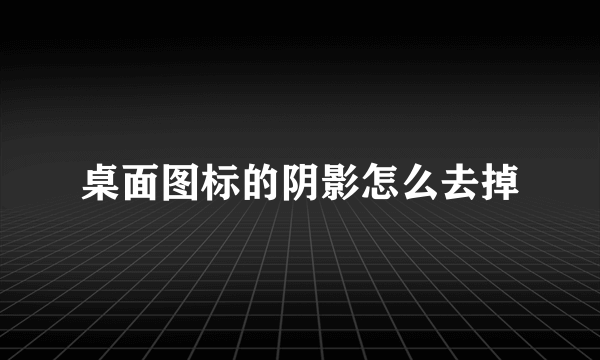 桌面图标的阴影怎么去掉