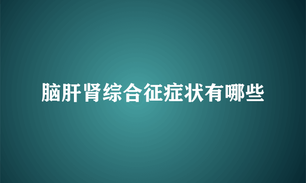 脑肝肾综合征症状有哪些