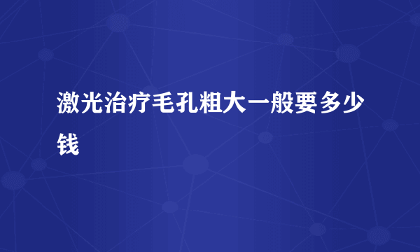 激光治疗毛孔粗大一般要多少钱