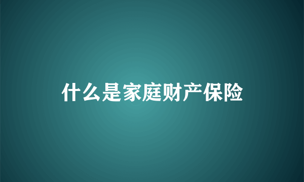 什么是家庭财产保险