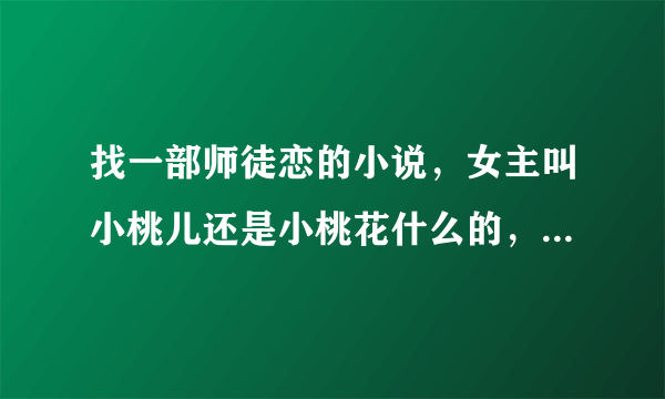 找一部师徒恋的小说，女主叫小桃儿还是小桃花什么的，有两个师傅一个叫邪师傅一个叫魅师傅
