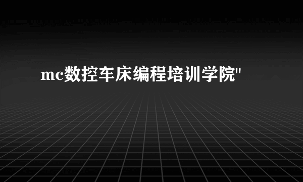mc数控车床编程培训学院