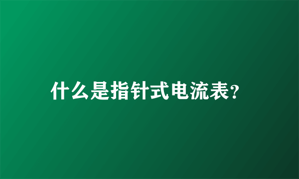 什么是指针式电流表？