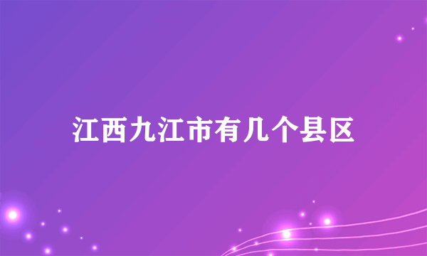 江西九江市有几个县区