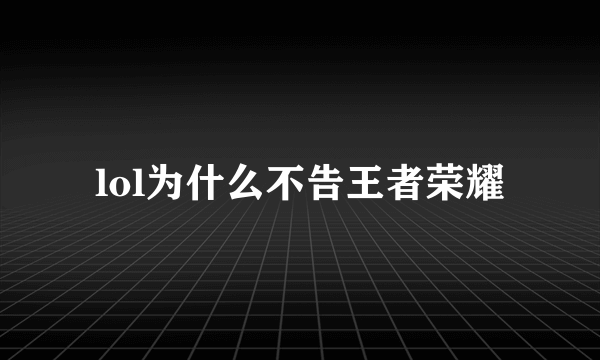 lol为什么不告王者荣耀