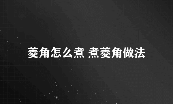 菱角怎么煮 煮菱角做法