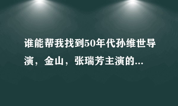 谁能帮我找到50年代孙维世导演，金山，张瑞芳主演的《保尔 柯察金》（话剧）的剧本，小弟感激不尽！
