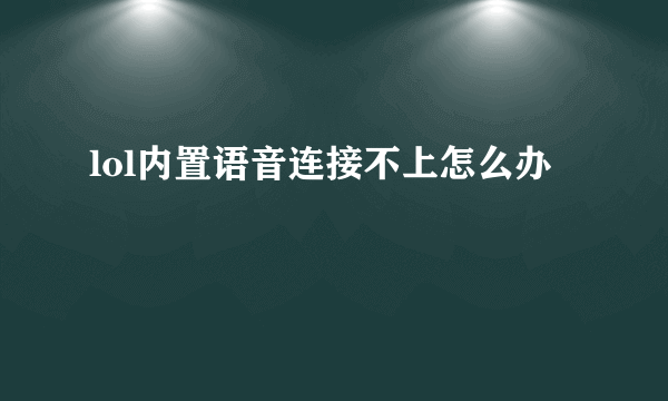 lol内置语音连接不上怎么办