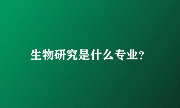 生物研究是什么专业？