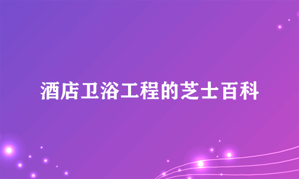 酒店卫浴工程的芝士百科