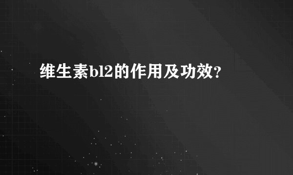 维生素bl2的作用及功效？