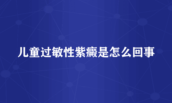 儿童过敏性紫癜是怎么回事