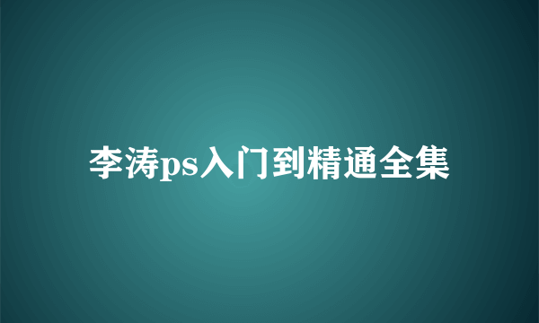 李涛ps入门到精通全集