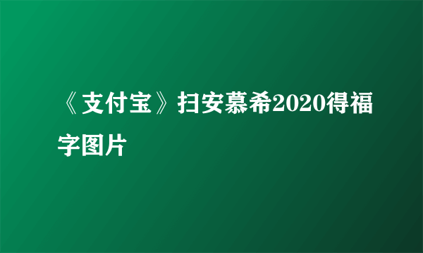 《支付宝》扫安慕希2020得福字图片