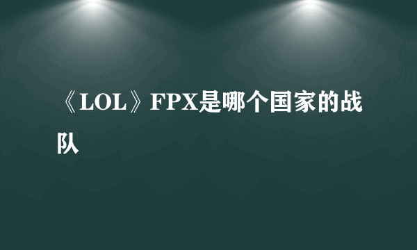 《LOL》FPX是哪个国家的战队