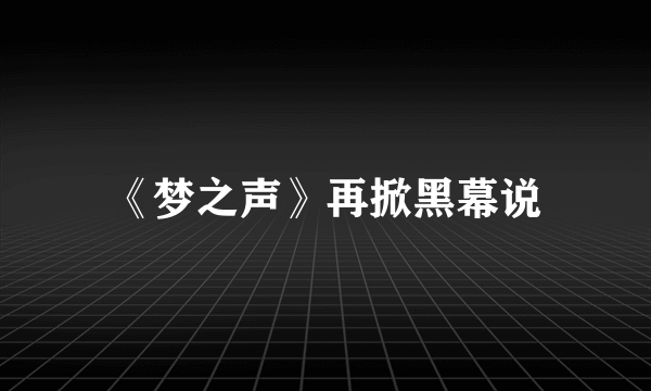 《梦之声》再掀黑幕说