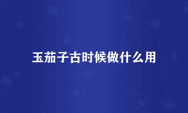 玉茄子古时候做什么用