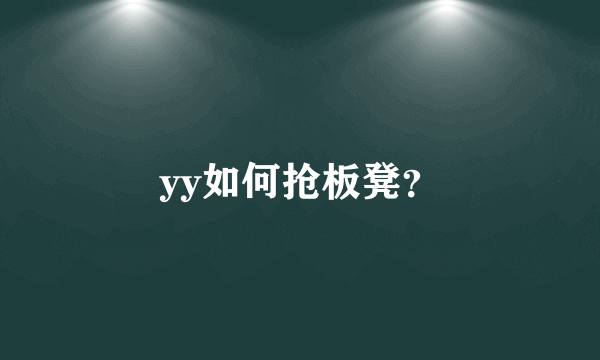 yy如何抢板凳？