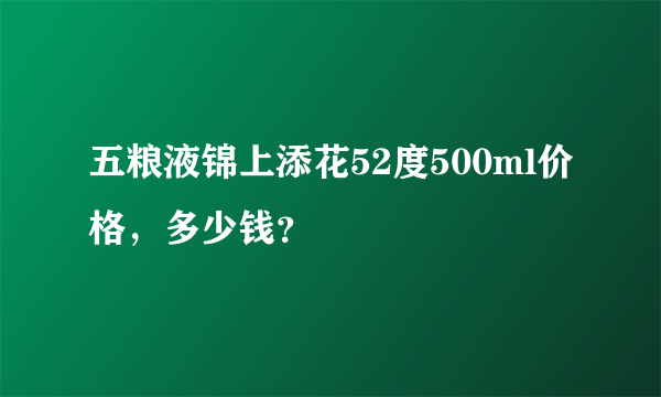 五粮液锦上添花52度500ml价格，多少钱？