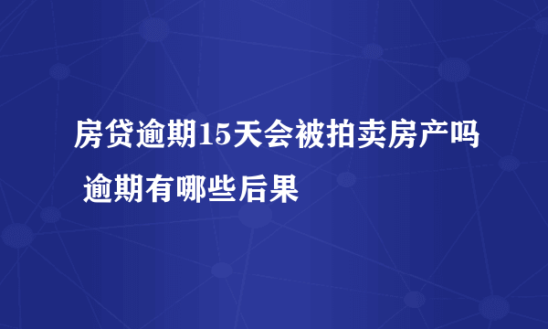 房贷逾期15天会被拍卖房产吗 逾期有哪些后果
