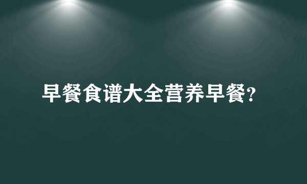 早餐食谱大全营养早餐？