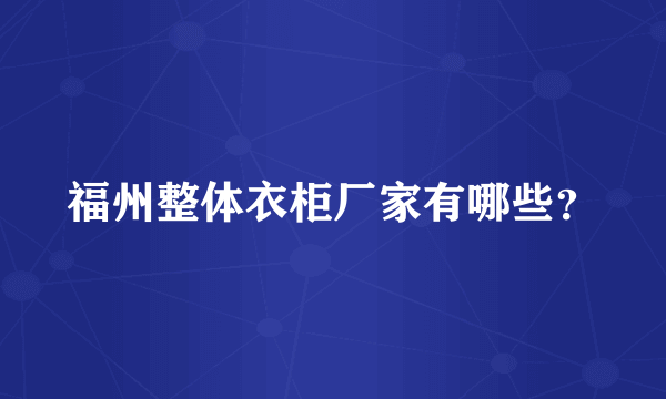 福州整体衣柜厂家有哪些？
