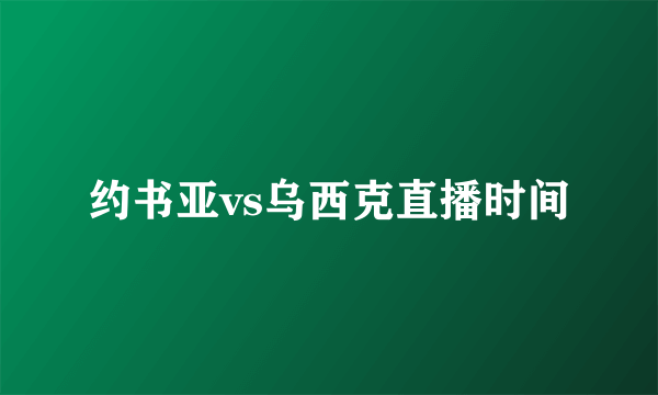约书亚vs乌西克直播时间