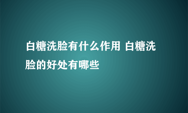 白糖洗脸有什么作用 白糖洗脸的好处有哪些