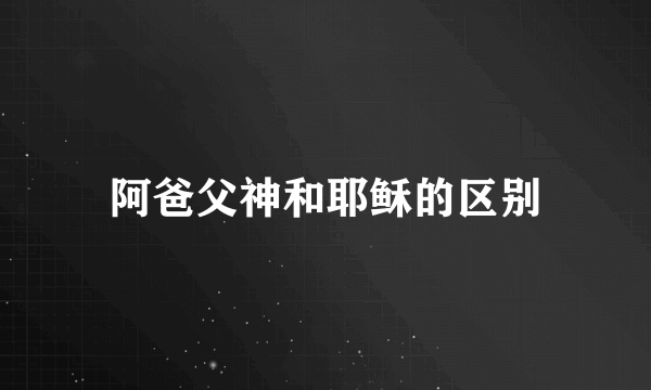 阿爸父神和耶稣的区别