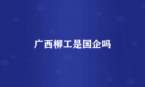 广西柳工是国企吗