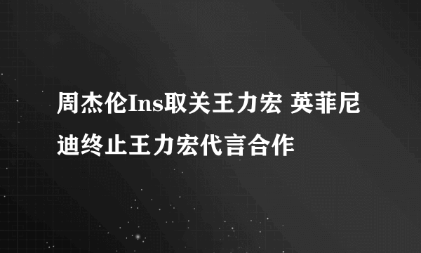 周杰伦Ins取关王力宏 英菲尼迪终止王力宏代言合作