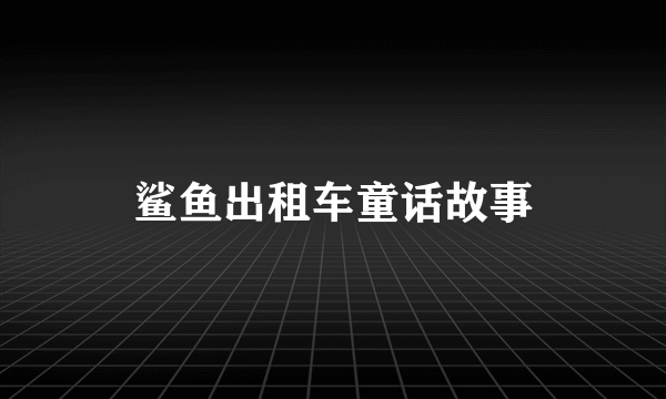 鲨鱼出租车童话故事