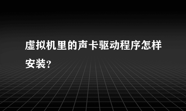 虚拟机里的声卡驱动程序怎样安装？