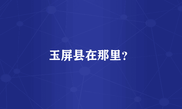玉屏县在那里？