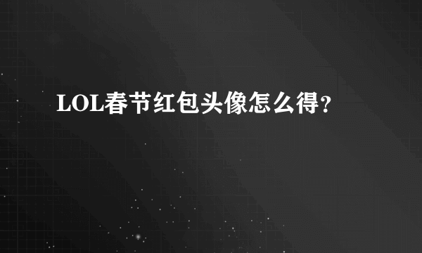 LOL春节红包头像怎么得？