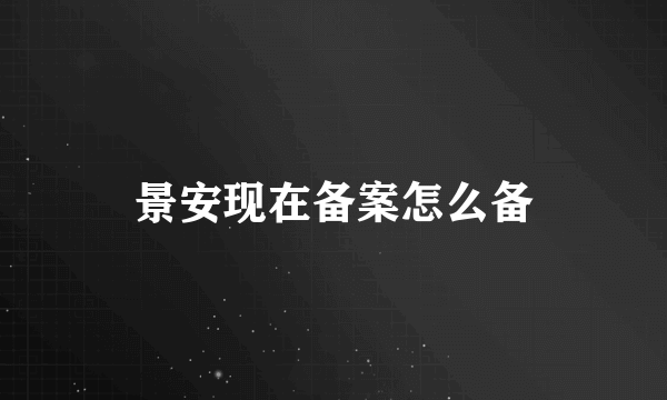 景安现在备案怎么备