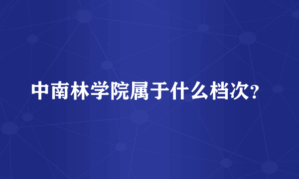 中南林学院属于什么档次？