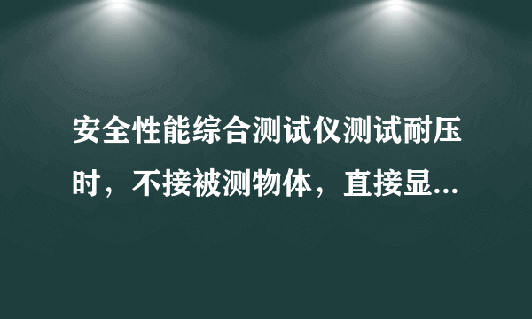 安全性能综合测试仪测试耐压时，不接被测物体，直接显示报警，设置1800V只显示6V？怎么回事啊
