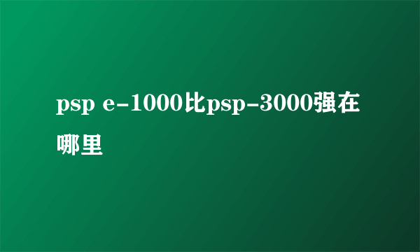 psp e-1000比psp-3000强在哪里