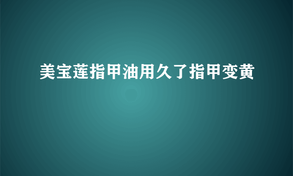 美宝莲指甲油用久了指甲变黄