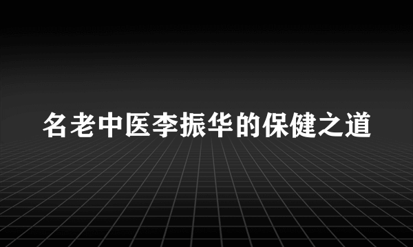 名老中医李振华的保健之道