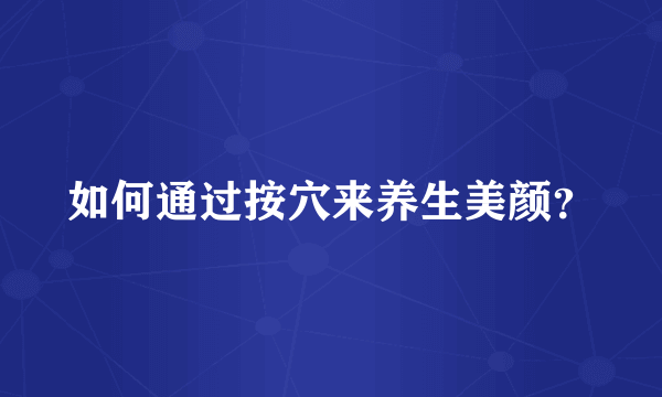 如何通过按穴来养生美颜？