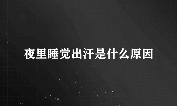 夜里睡觉出汗是什么原因