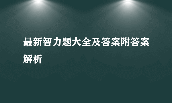 最新智力题大全及答案附答案解析