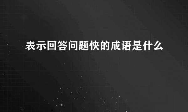 表示回答问题快的成语是什么