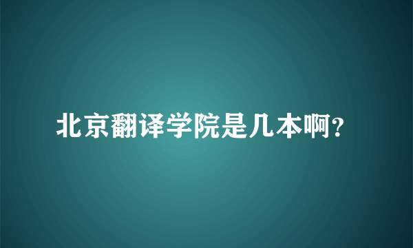 北京翻译学院是几本啊？