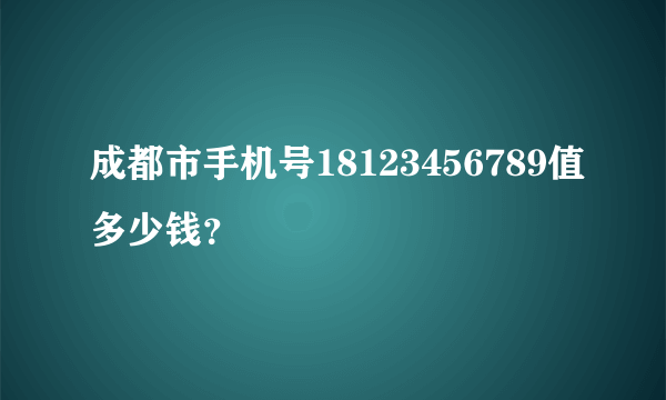 成都市手机号18123456789值多少钱？